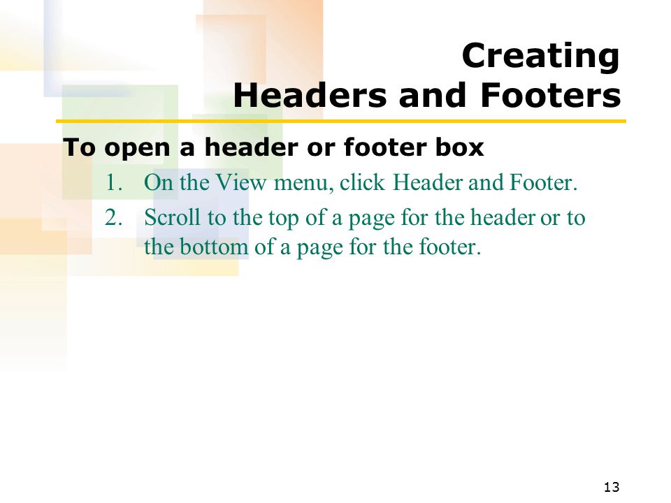 13 Creating Headers and Footers To open a header or footer box 1.On the View menu, click Header and Footer.