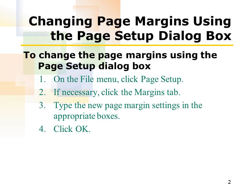 2 Changing Page Margins Using the Page Setup Dialog Box To change the page margins using the Page Setup dialog box 1.On the File menu, click Page Setup.