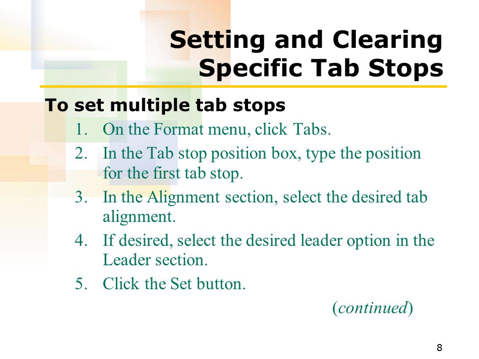 8 Setting and Clearing Specific Tab Stops To set multiple tab stops 1.On the Format menu, click Tabs.
