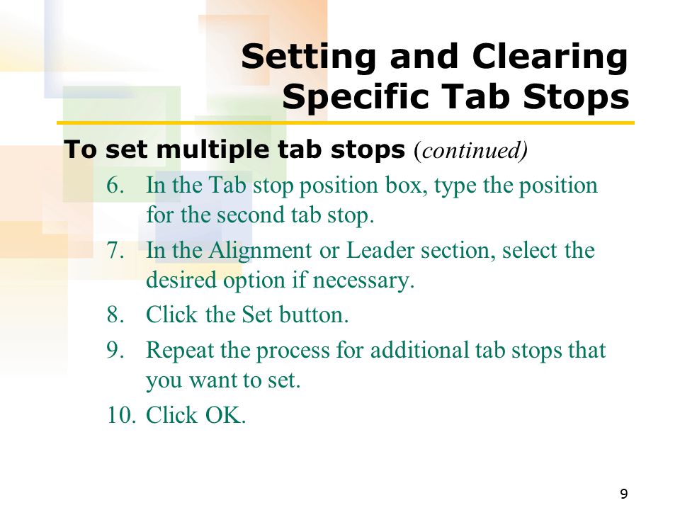 9 Setting and Clearing Specific Tab Stops To set multiple tab stops (continued) 6.In the Tab stop position box, type the position for the second tab stop.