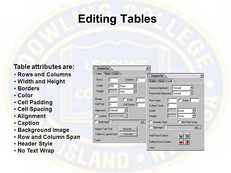 Editing Tables Rows and Columns Width and Height Borders Color Cell Padding Cell Spacing Alignment Caption Background Image Row and Column Span Header Style No Text Wrap Table attributes are: