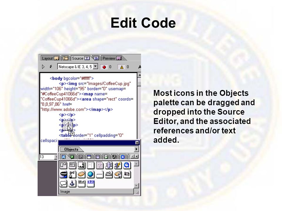 Edit Code Most icons in the Objects palette can be dragged and dropped into the Source Editor, and the associated references and/or text added.