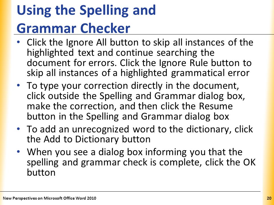 XP Using the Spelling and Grammar Checker Click the Ignore All button to skip all instances of the highlighted text and continue searching the document for errors.