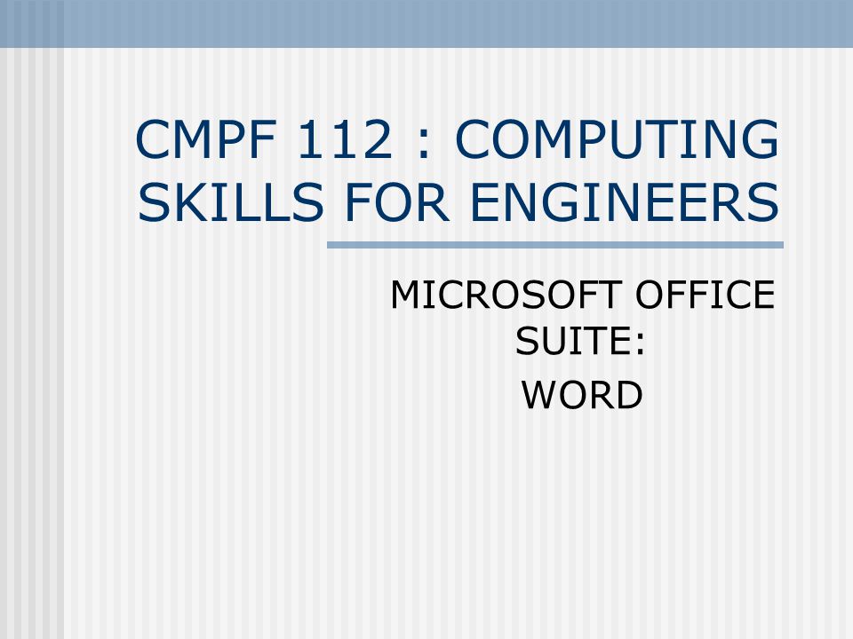 CMPF 112 : COMPUTING SKILLS FOR ENGINEERS MICROSOFT OFFICE SUITE: WORD