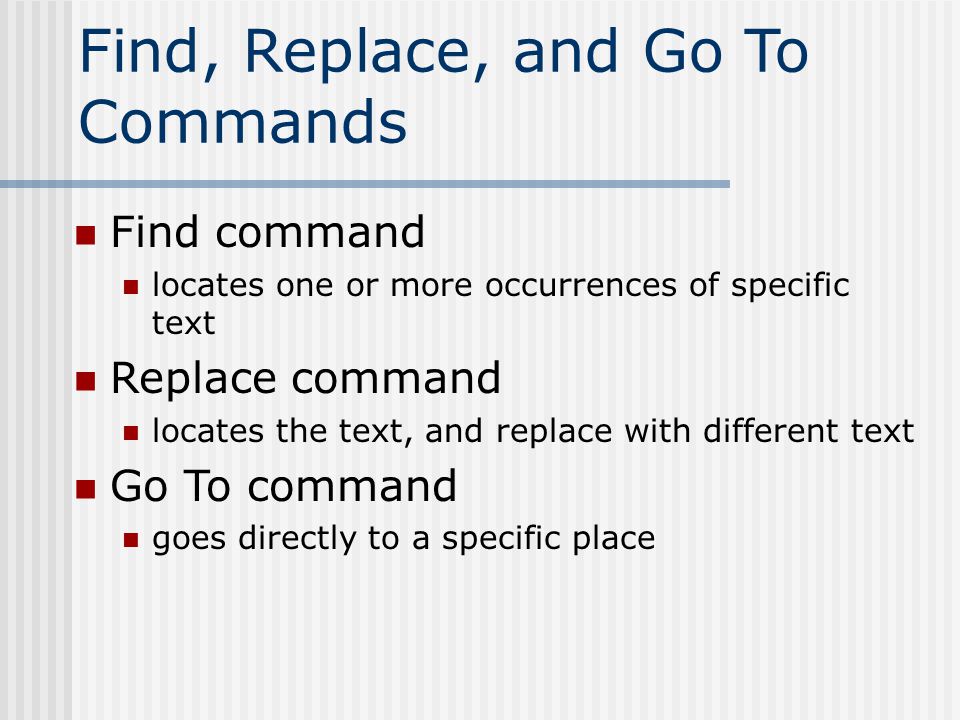 Find, Replace, and Go To Commands Find command locates one or more occurrences of specific text Replace command locates the text, and replace with different text Go To command goes directly to a specific place