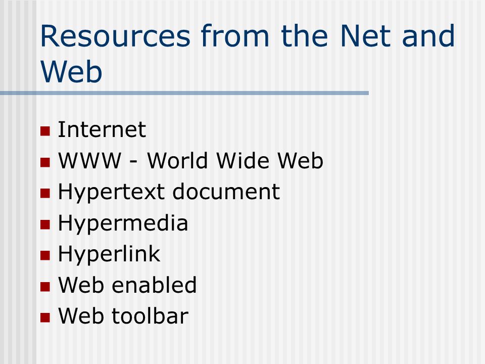 Resources from the Net and Web Internet WWW - World Wide Web Hypertext document Hypermedia Hyperlink Web enabled Web toolbar