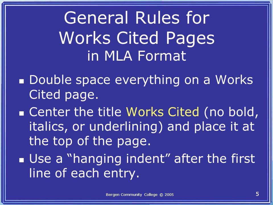 Bergen Community College © General Rules for Works Cited Pages in MLA Format Double space everything on a Works Cited page.