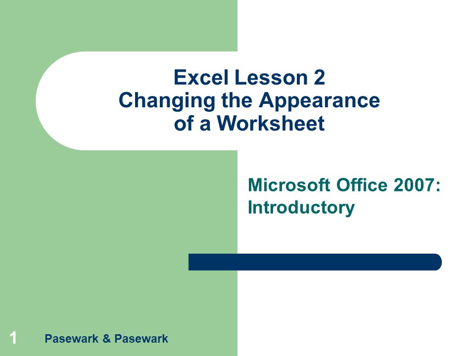 Pasewark & Pasewark 1 Excel Lesson 2 Changing the Appearance of a Worksheet Microsoft Office 2007: Introductory