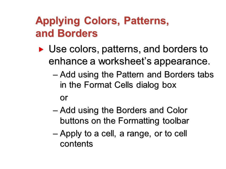 Applying Colors, Patterns, and Borders  Use colors, patterns, and borders to enhance a worksheet’s appearance.