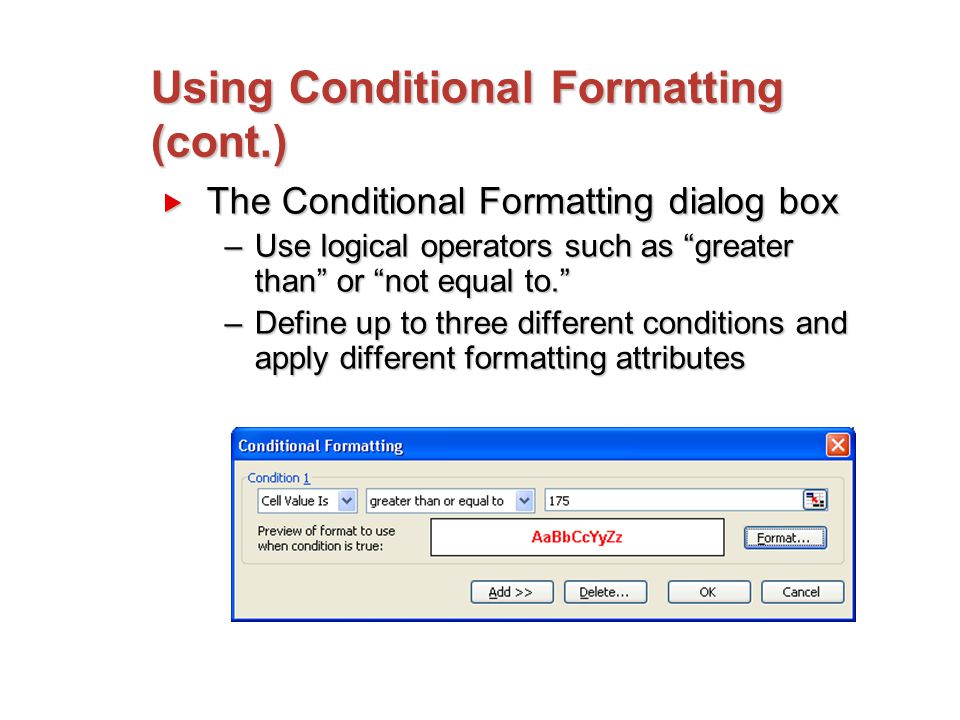 Using Conditional Formatting (cont.)  The Conditional Formatting dialog box –Use logical operators such as greater than or not equal to. –Define up to three different conditions and apply different formatting attributes