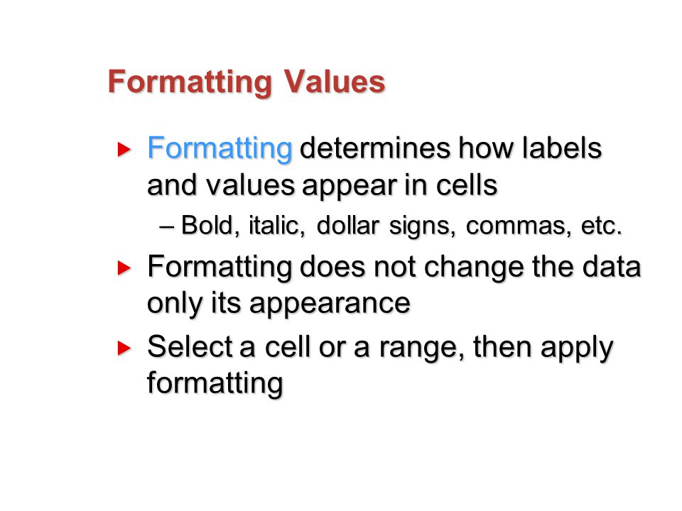 Formatting Values  Formatting determines how labels and values appear in cells –Bold, italic, dollar signs, commas, etc.