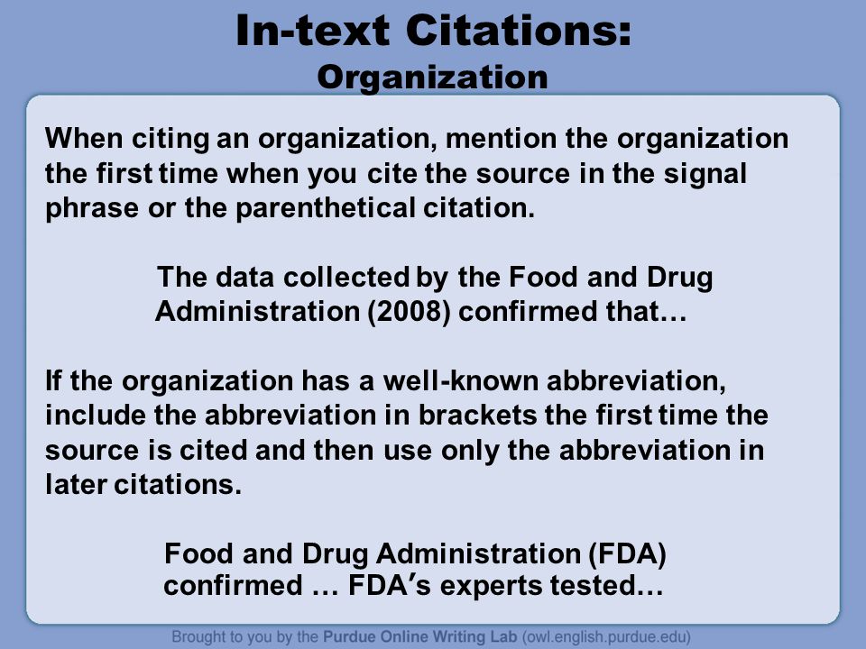 In-text Citations: Organization When citing an organization, mention the organization the first time when you cite the source in the signal phrase or the parenthetical citation.