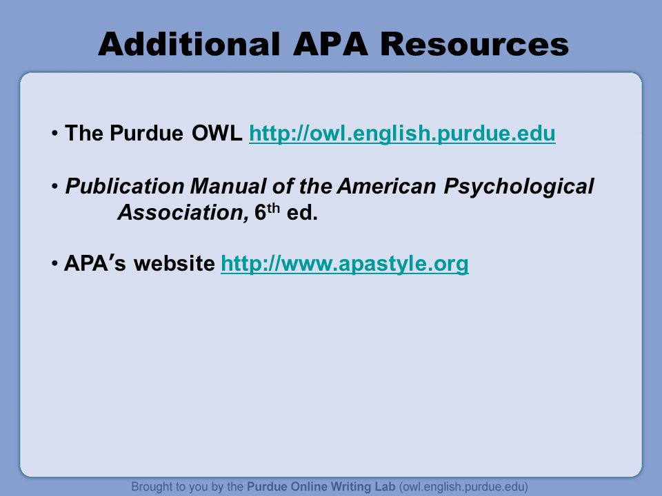 Additional APA Resources The Purdue OWL   Publication Manual of the American Psychological Association, 6 th ed.