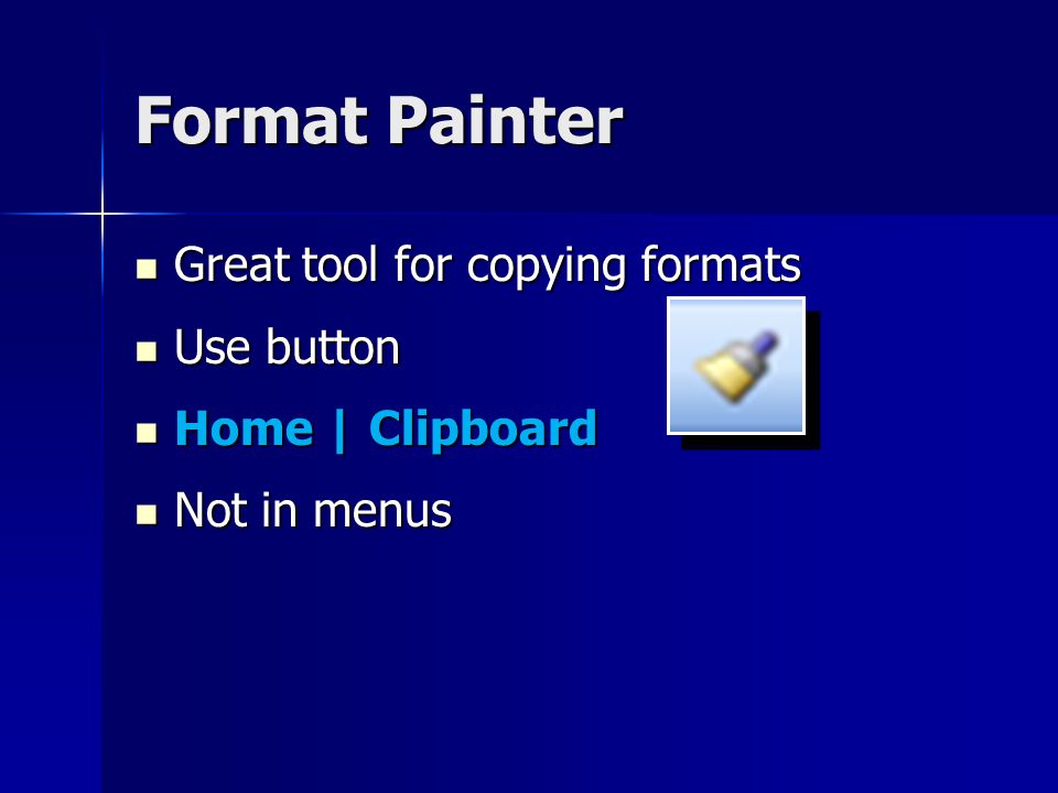 Format Painter Great tool for copying formats Great tool for copying formats Use button Use button Home | Clipboard Home | Clipboard Not in menus Not in menus