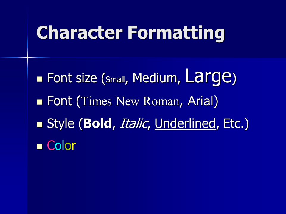 Character Formatting Font size ( Small, Medium, Large ) Font size ( Small, Medium, Large ) Font ( Times New Roman, Arial ) Font ( Times New Roman, Arial ) Style (Bold, Italic, Underlined, Etc.) Style (Bold, Italic, Underlined, Etc.) Color Color