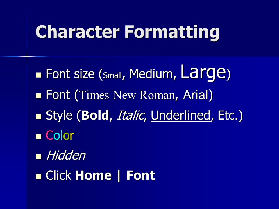 Character Formatting Font size ( Small, Medium, Large ) Font size ( Small, Medium, Large ) Font ( Times New Roman, Arial ) Font ( Times New Roman, Arial ) Style (Bold, Italic, Underlined, Etc.) Style (Bold, Italic, Underlined, Etc.) Color Color Hidden Hidden Click Home | Font Click Home | Font