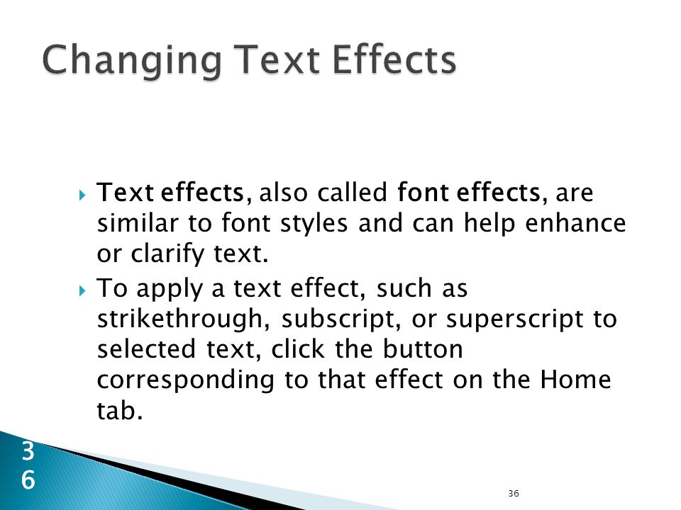 36 36  Text effects, also called font effects, are similar to font styles and can help enhance or clarify text.