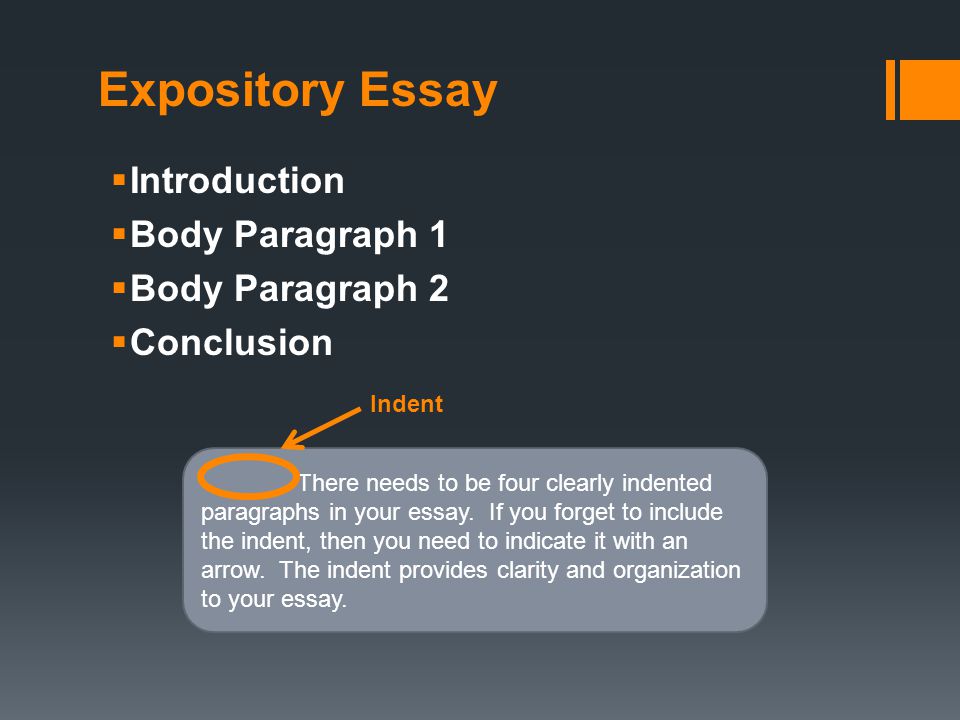 Expository Essay  Introduction  Body Paragraph 1  Body Paragraph 2  Conclusion There needs to be four clearly indented paragraphs in your essay.