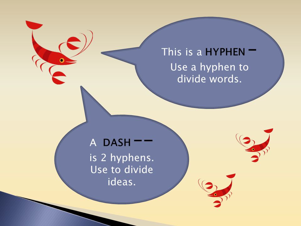 A DASH –- is 2 hyphens. Use to divide ideas. This is a HYPHEN – Use a hyphen to divide words.