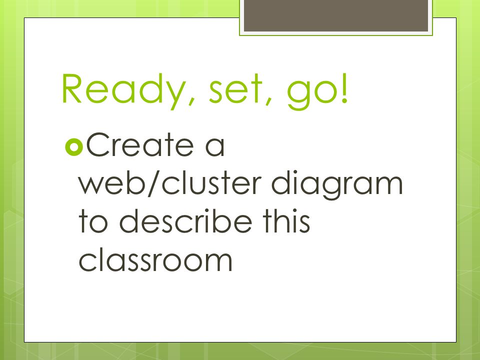 Ready, set, go!  Create a web/cluster diagram to describe this classroom