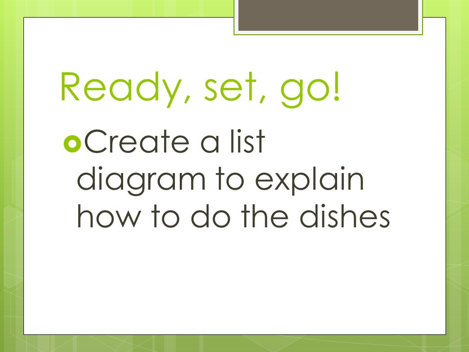 Ready, set, go!  Create a list diagram to explain how to do the dishes