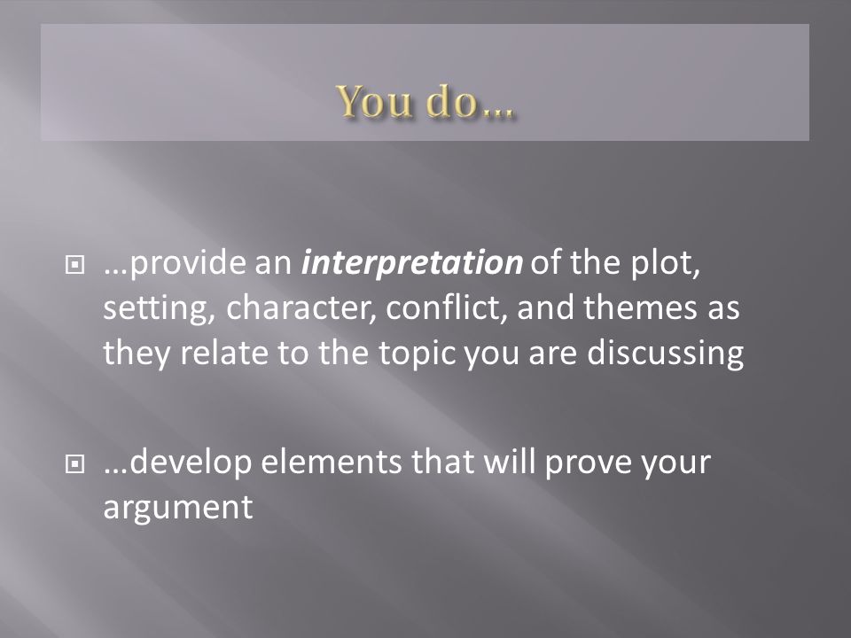  …provide an interpretation of the plot, setting, character, conflict, and themes as they relate to the topic you are discussing  …develop elements that will prove your argument