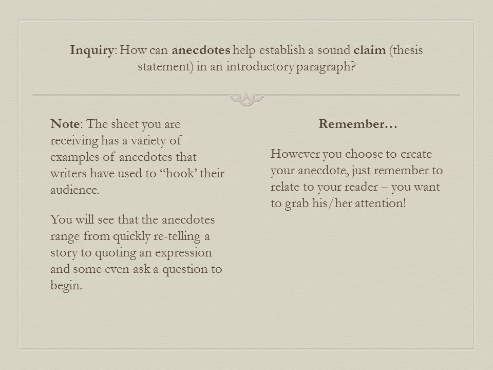 Note: The sheet you are receiving has a variety of examples of anecdotes that writers have used to hook’ their audience.