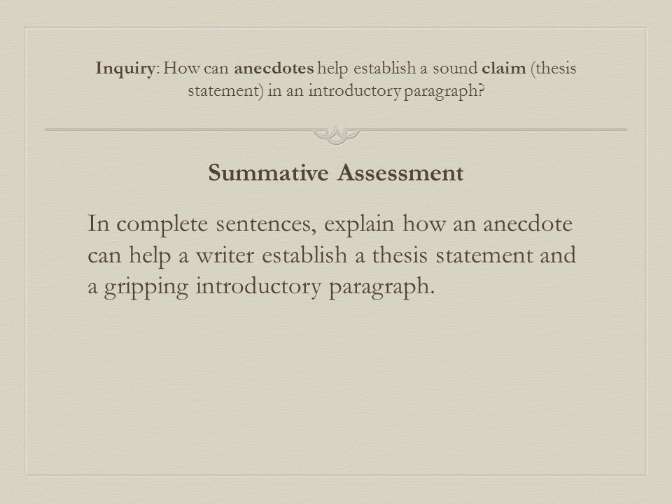 Summative Assessment In complete sentences, explain how an anecdote can help a writer establish a thesis statement and a gripping introductory paragraph.