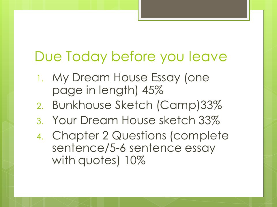 Due Today before you leave 1. My Dream House Essay (one page in length) 45% 2.