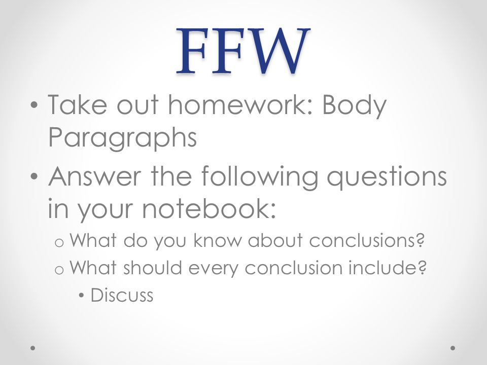 FFW Take out homework: Body Paragraphs Answer the following questions in your notebook: o What do you know about conclusions.