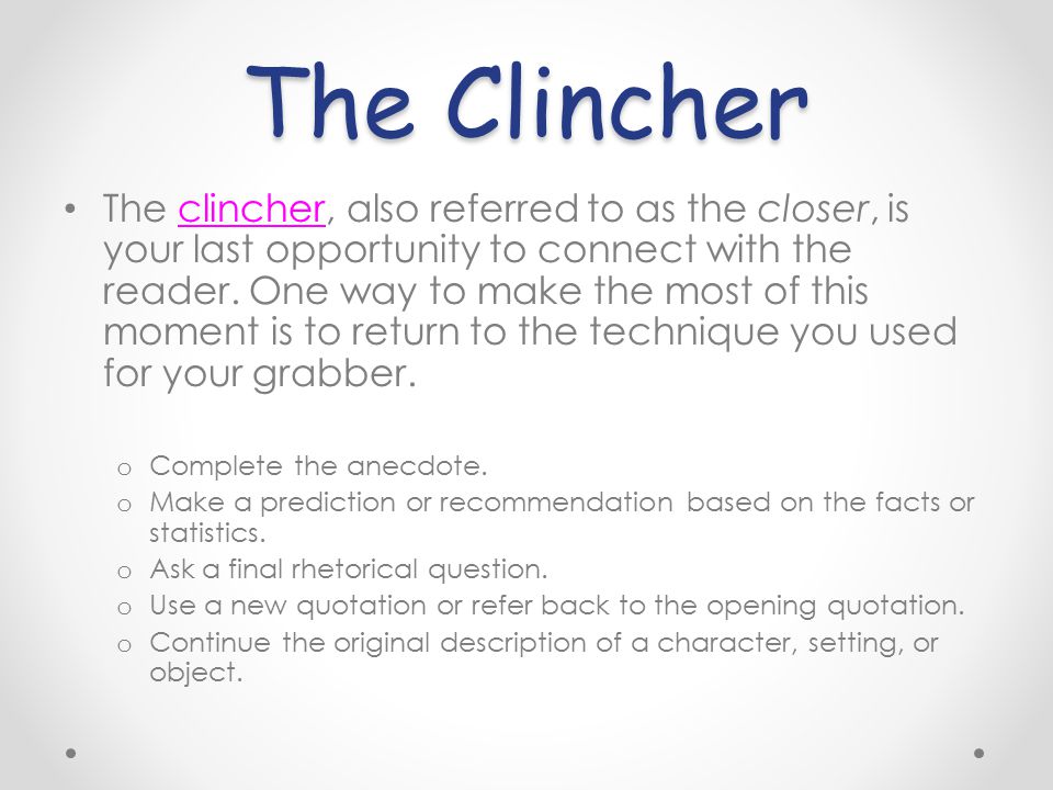 The Clincher The clincher, also referred to as the closer, is your last opportunity to connect with the reader.