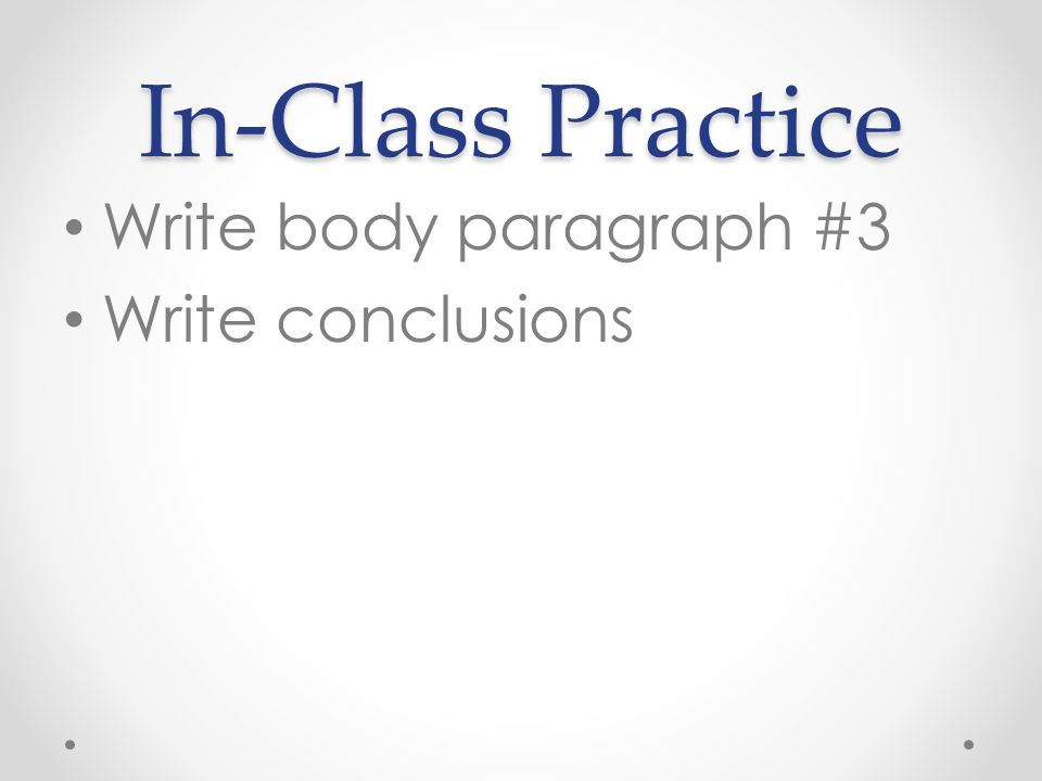 In-Class Practice Write body paragraph #3 Write conclusions