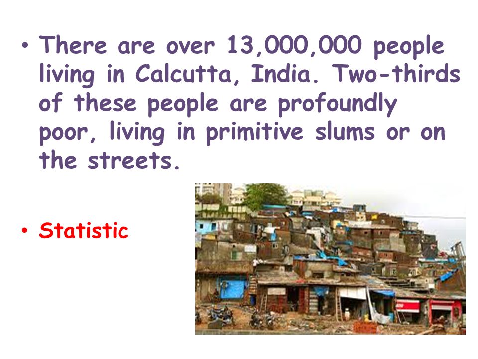 There are over 13,000,000 people living in Calcutta, India.