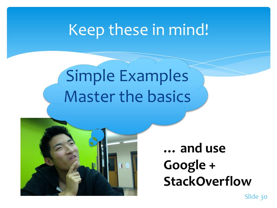 Slide 30 Keep these in mind! Simple Examples Master the basics … and use Google + StackOverflow
