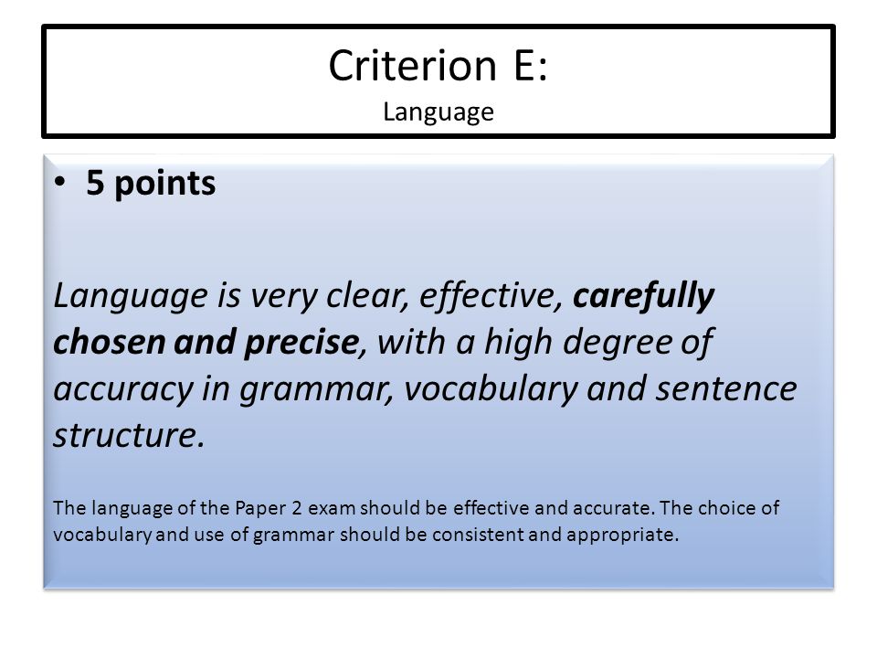 Criterion E: Language 5 points Language is very clear, effective, carefully chosen and precise, with a high degree of accuracy in grammar, vocabulary and sentence structure.