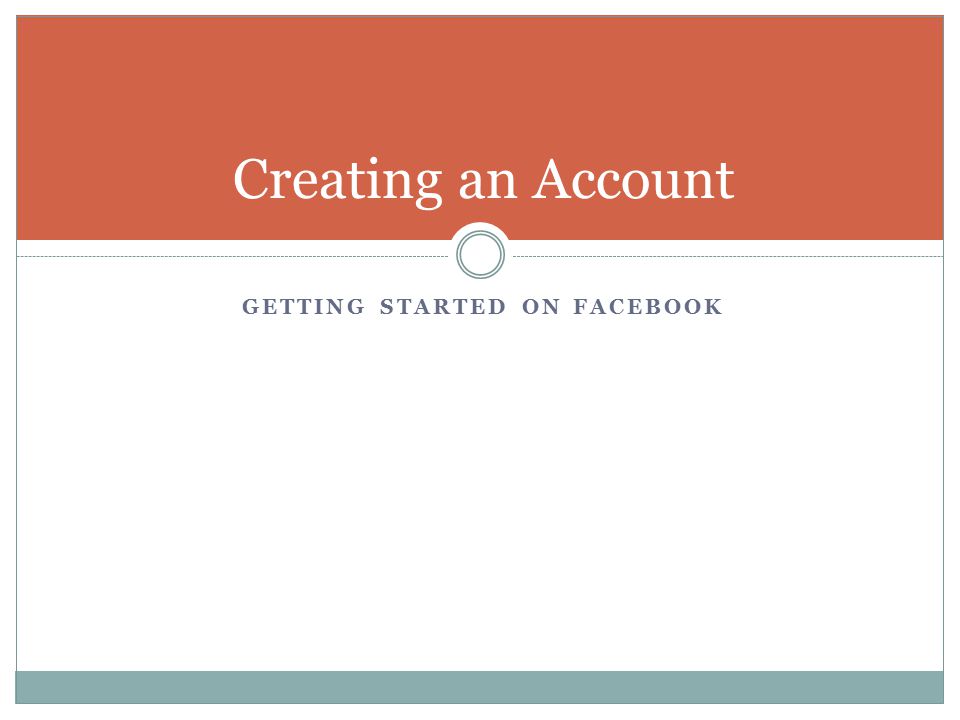 GETTING STARTED ON FACEBOOK Creating an Account