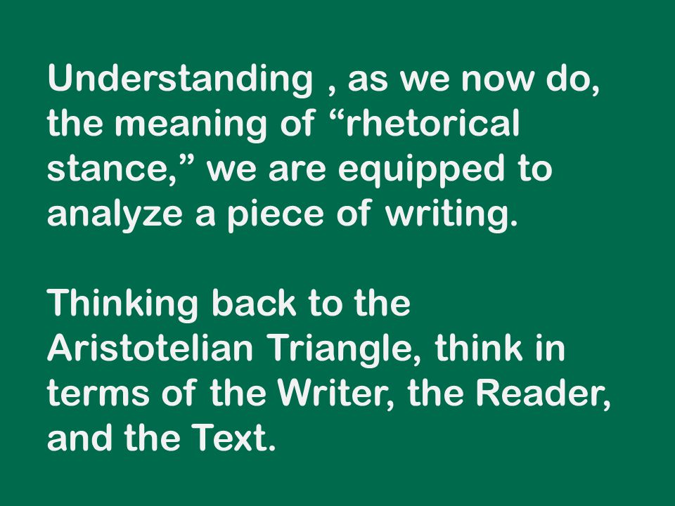 Understanding, as we now do, the meaning of rhetorical stance, we are equipped to analyze a piece of writing.