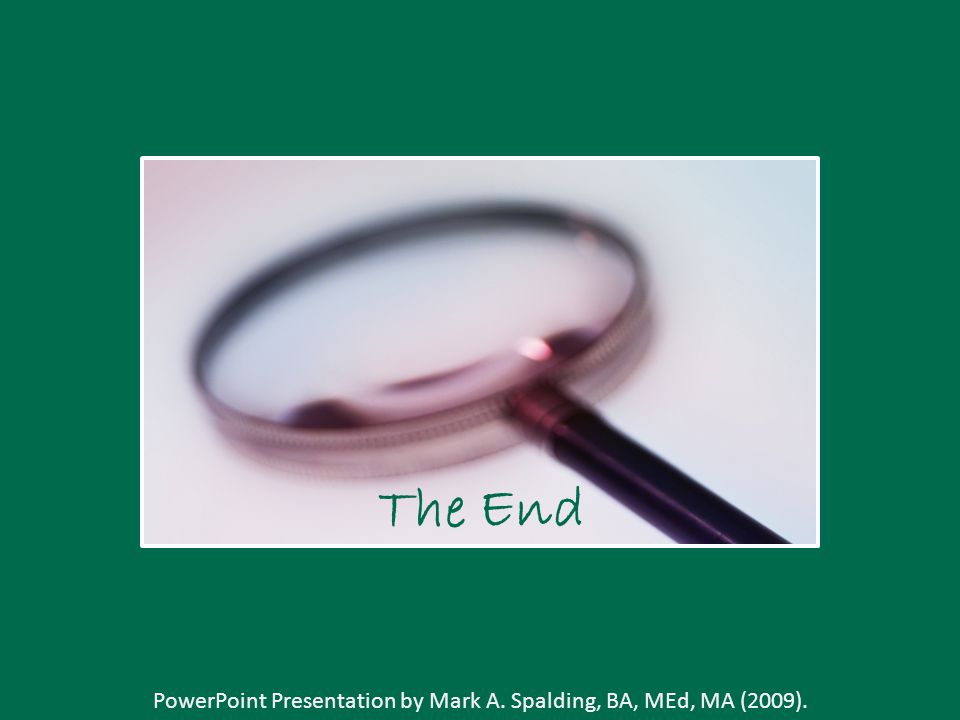 PowerPoint Presentation by Mark A. Spalding, BA, MEd, MA (2009). The End