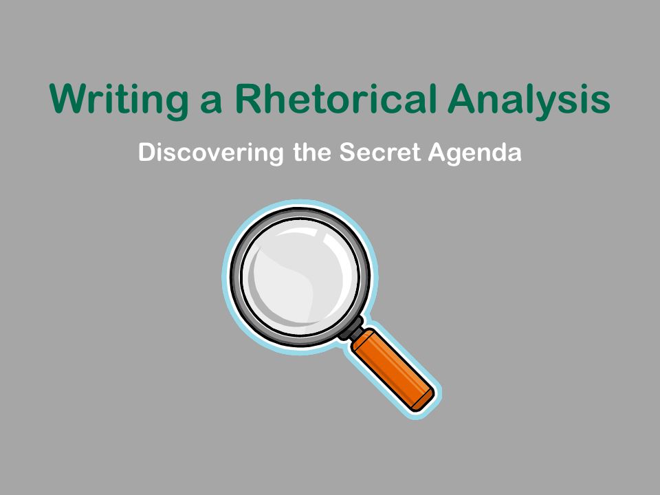 Writing a Rhetorical Analysis Discovering the Secret Agenda