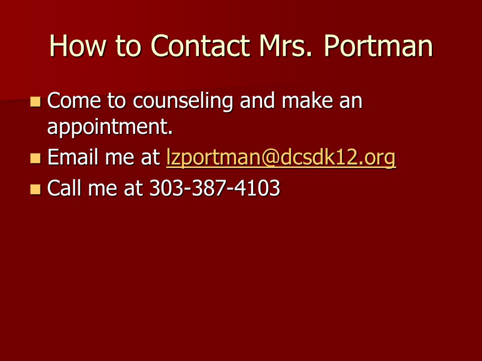 How to Contact Mrs. Portman Come to counseling and make an appointment.