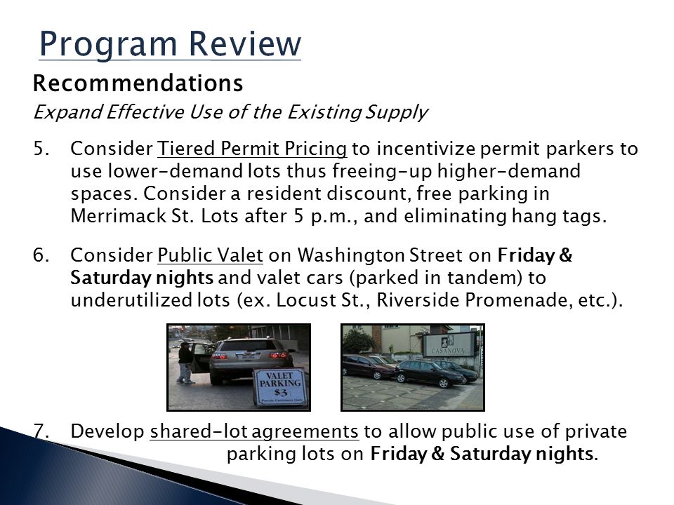 Program Review Recommendations Expand Effective Use of the Existing Supply 5.Consider Tiered Permit Pricing to incentivize permit parkers to use lower-demand lots thus freeing-up higher-demand spaces.