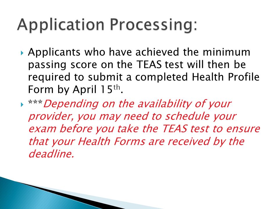  Applicants who have achieved the minimum passing score on the TEAS test will then be required to submit a completed Health Profile Form by April 15 th.
