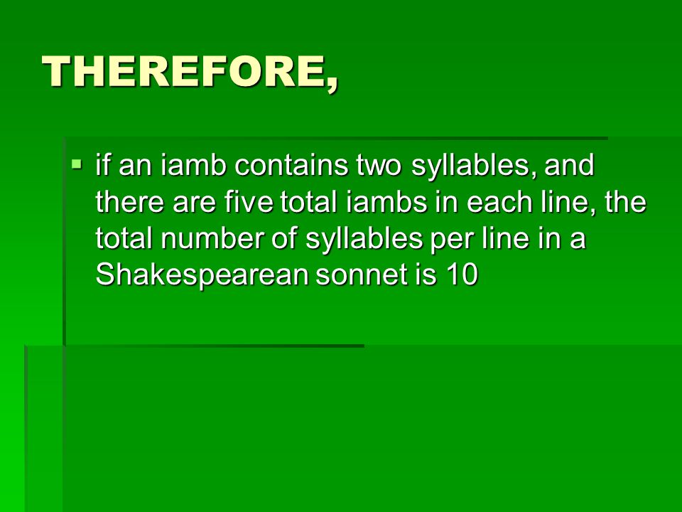 THEREFORE,  if an iamb contains two syllables, and there are five total iambs in each line, the total number of syllables per line in a Shakespearean sonnet is 10