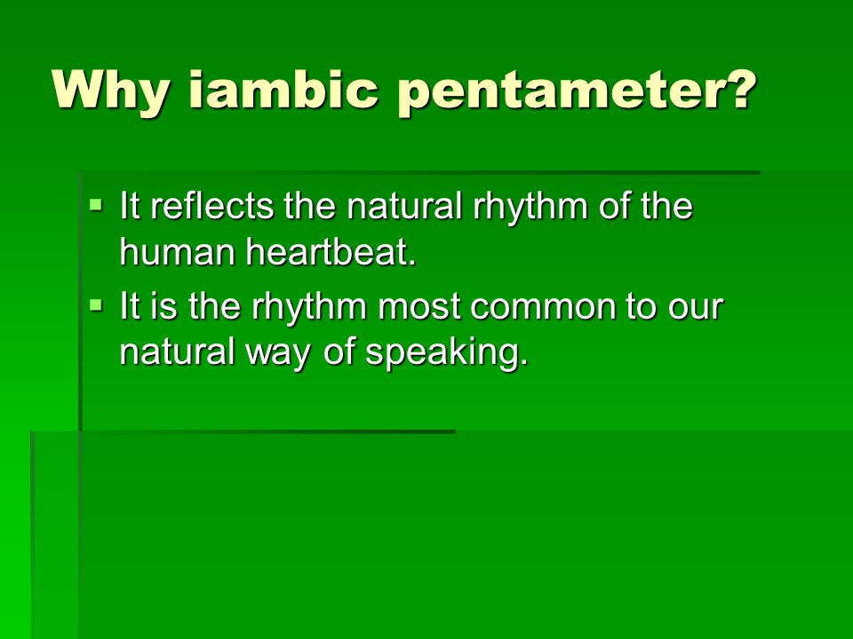 Why iambic pentameter.  It reflects the natural rhythm of the human heartbeat.