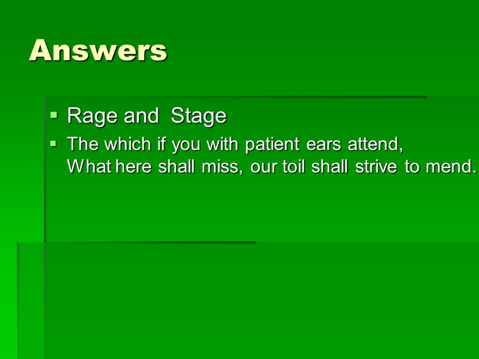Answers  Rage and Stage  The which if you with patient ears attend, What here shall miss, our toil shall strive to mend.