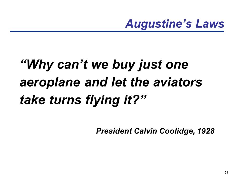 21 Augustine’s Laws Why can’t we buy just one aeroplane and let the aviators take turns flying it President Calvin Coolidge, 1928
