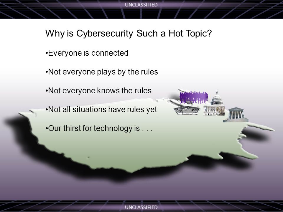 UNCLASSIFIED Why is Cybersecurity Such a Hot Topic.