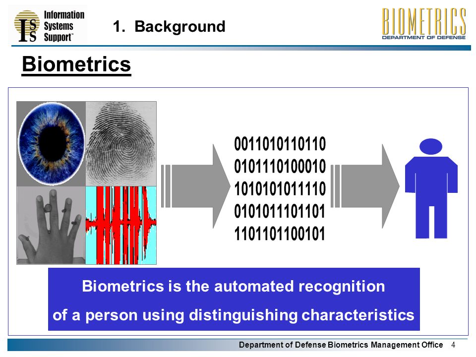 Department of Defense Biometrics Management Office 4 Biometrics Biometrics is the automated recognition of a person using distinguishing characteristics 1.