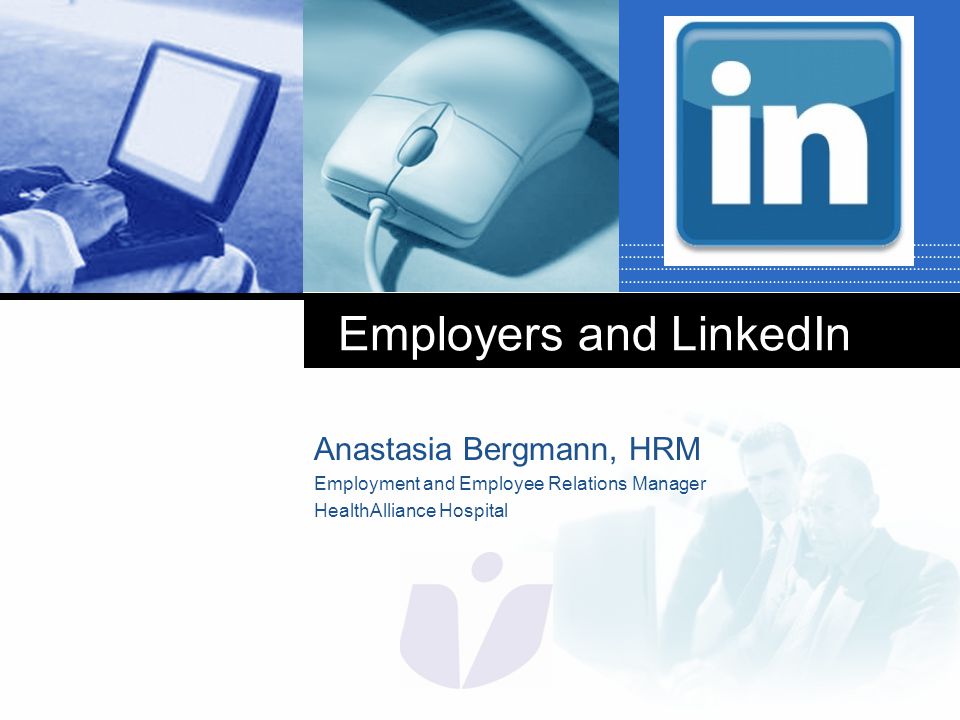 Company LOGO Employers and LinkedIn Anastasia Bergmann, HRM Employment and Employee Relations Manager HealthAlliance Hospital