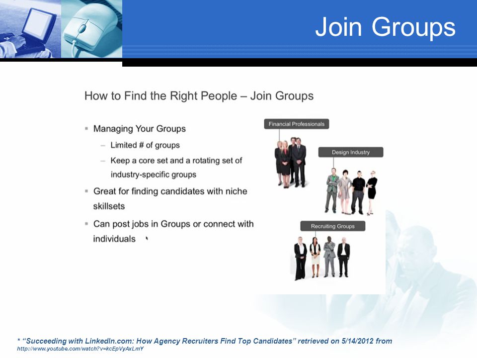 Join Groups * Succeeding with LinkedIn.com: How Agency Recruiters Find Top Candidates retrieved on 5/14/2012 from   v=kcEpVyAxLmY